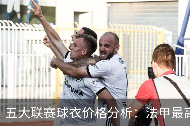 五大联赛球衣价格分析：法甲最高，英超涨幅领先
